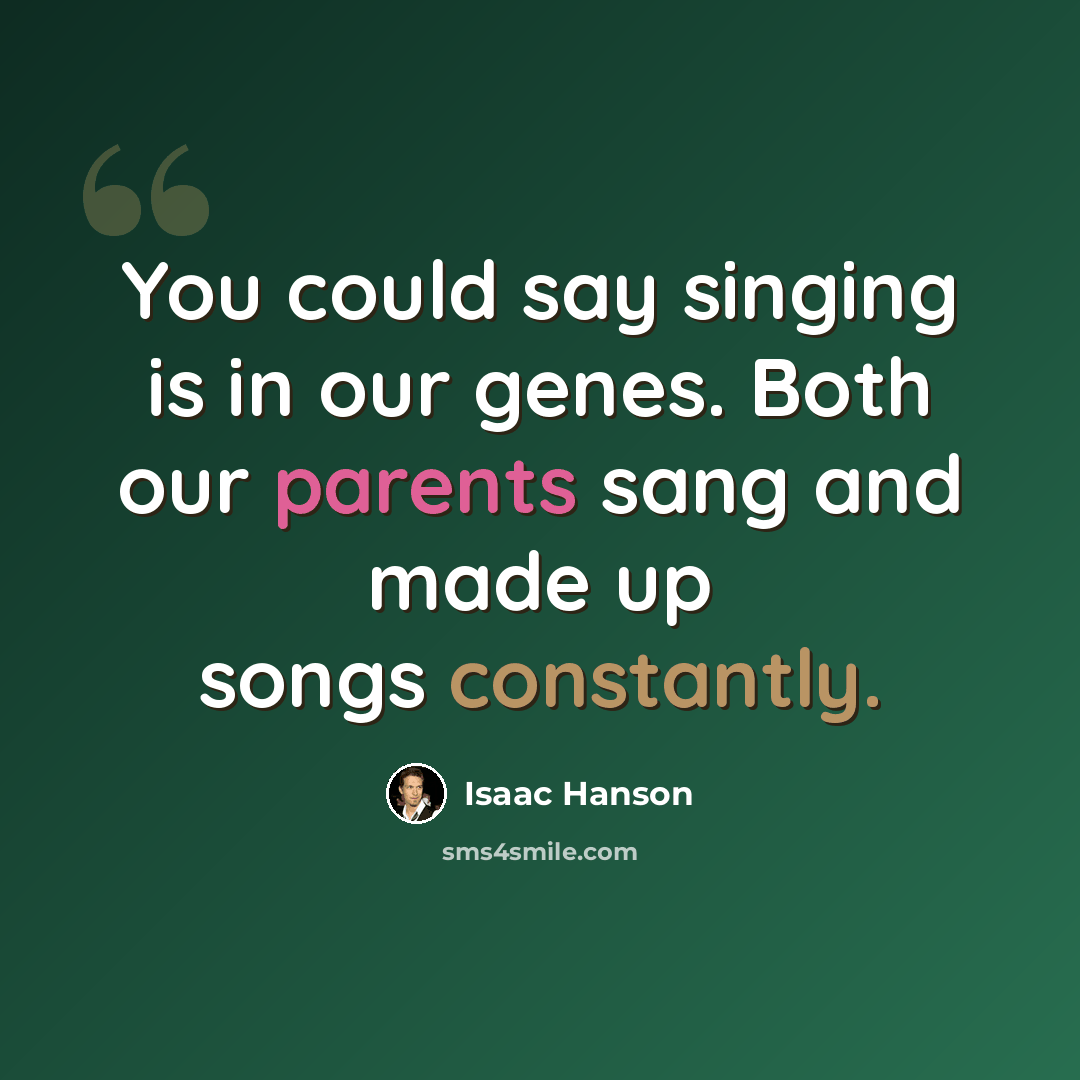 “You could say singing is in our genes. Both our parents sang and made up songs constantly.” quote by Isaac Hanson