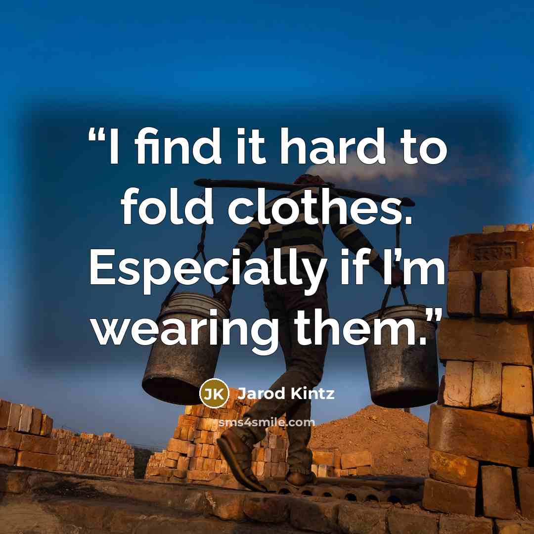 “I find it hard to fold clothes. Especially if I’m wearing them.” quote by Jarod Kintz