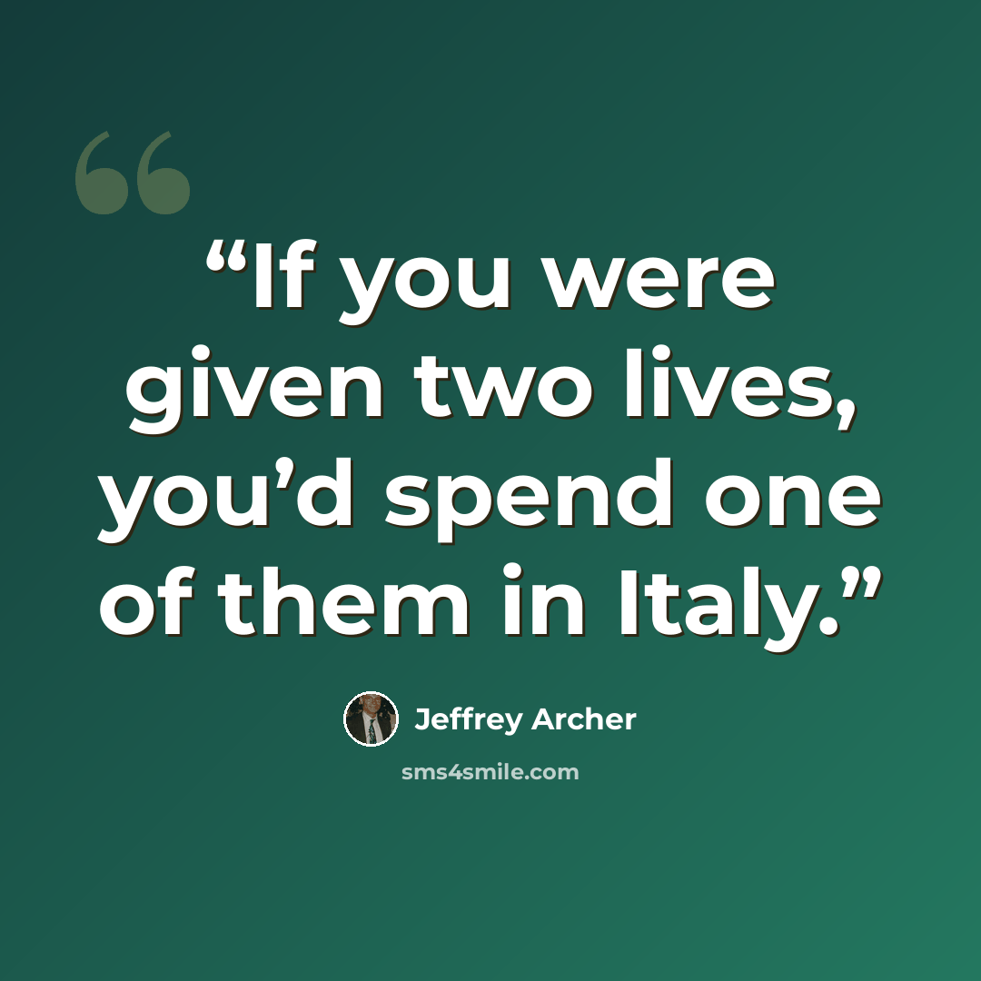 “If you were given two lives, you’d spend one of them in Italy.” quote by Jeffrey Archer