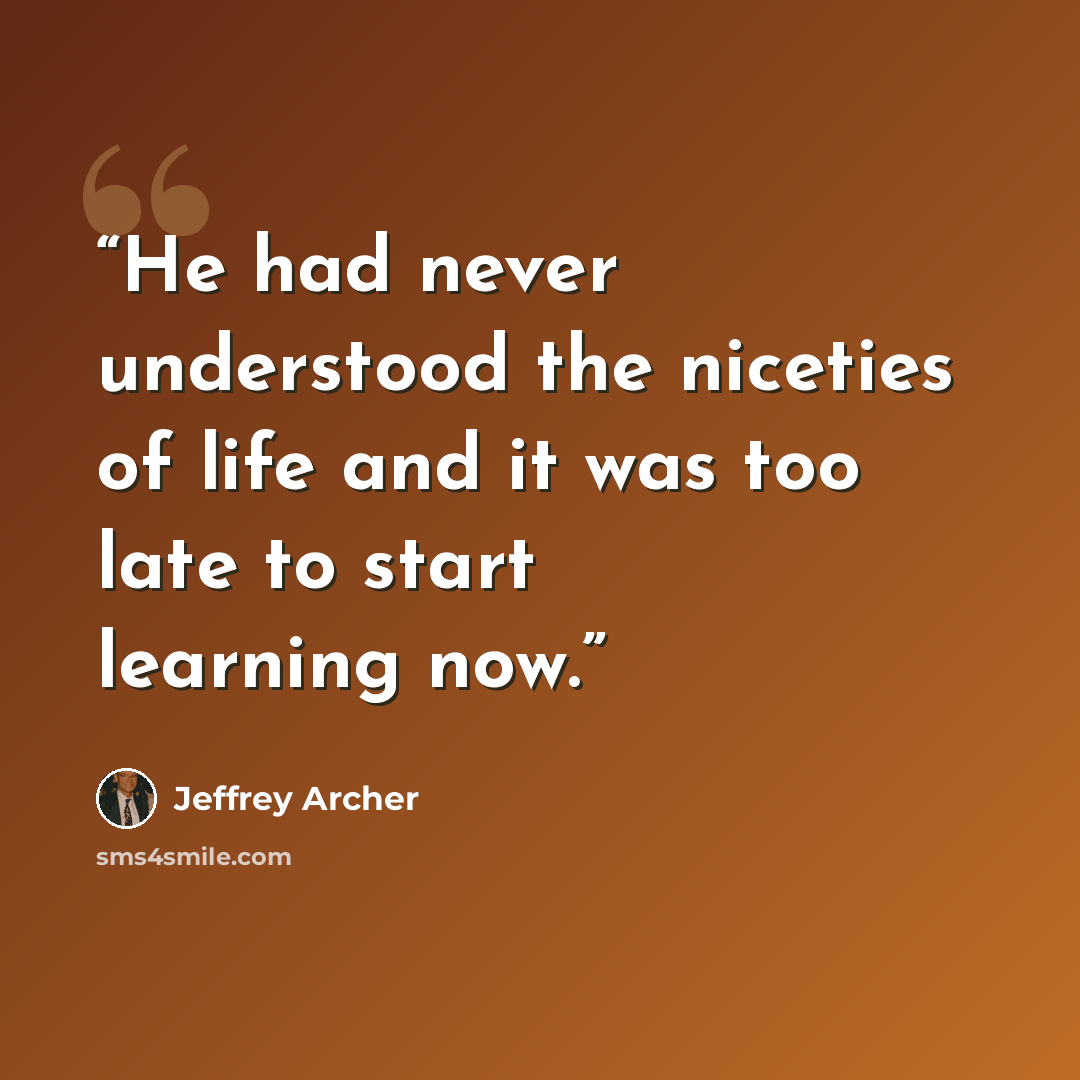 “He had never understood the niceties of life and it was too late to start learning now.” quote by Jeffrey Archer