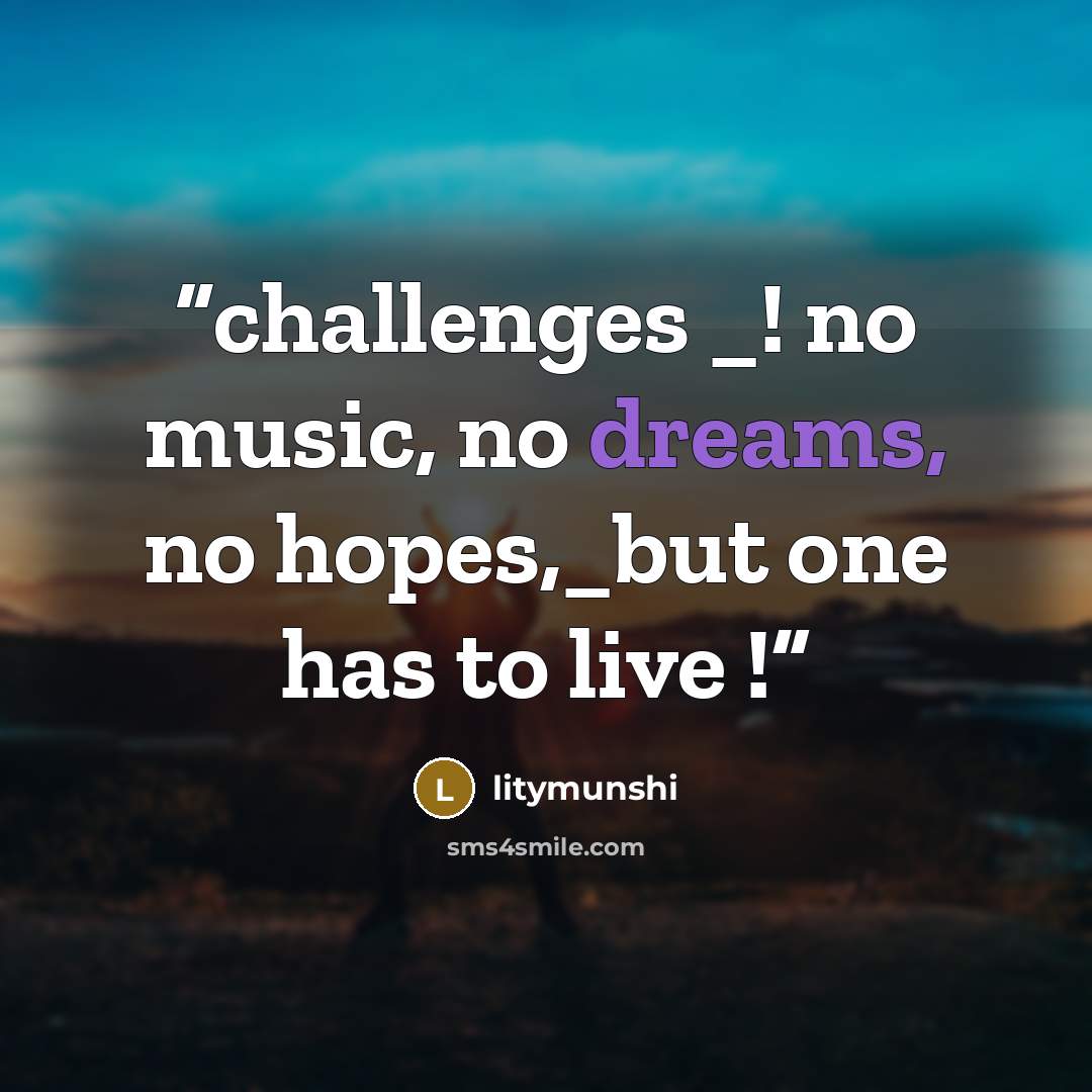 “challenges _! no music, no dreams, no hopes,_but one has to live !” quote by litymunshi