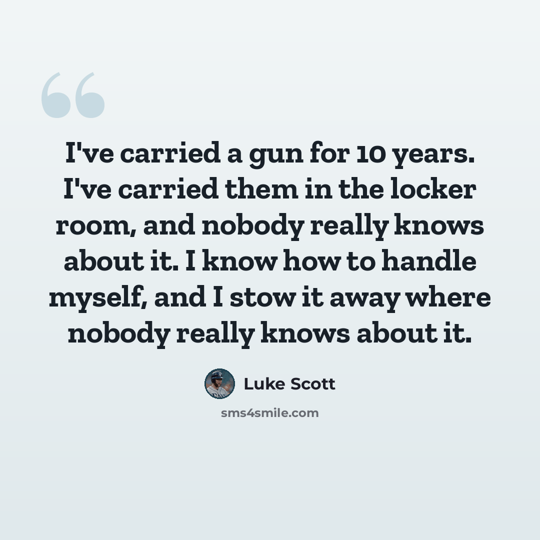 “I've carried a gun for 10 years. I've carried them in the locker room, and nobody really knows about it. I know how to handle myself, and I stow it away where nobody really knows about it.” quote by Luke Scott