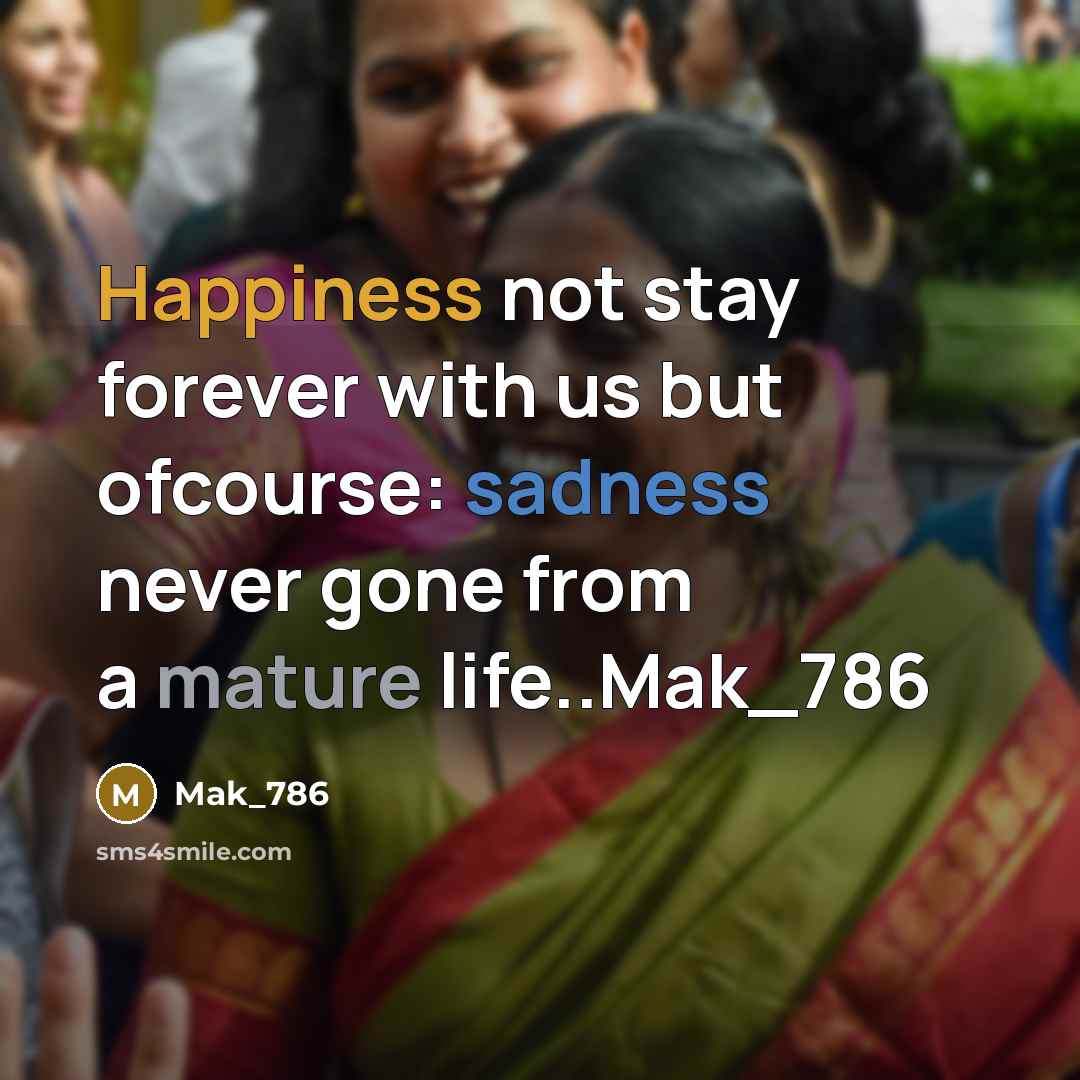 “Happiness not stay forever with us but ofcourse: sadness never gone from a mature life..Mak_786” quote by Mak_786