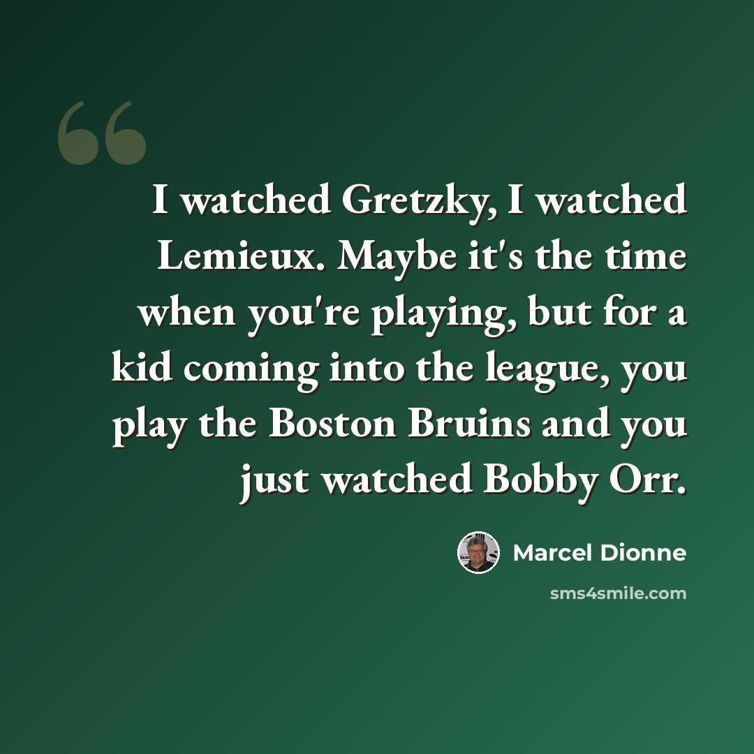 “I watched Gretzky, I watched Lemieux. Maybe it's the time when you're playing, but for a kid coming into the league, you play the Boston Bruins and you just watched Bobby Orr.” quote by Marcel Dionne