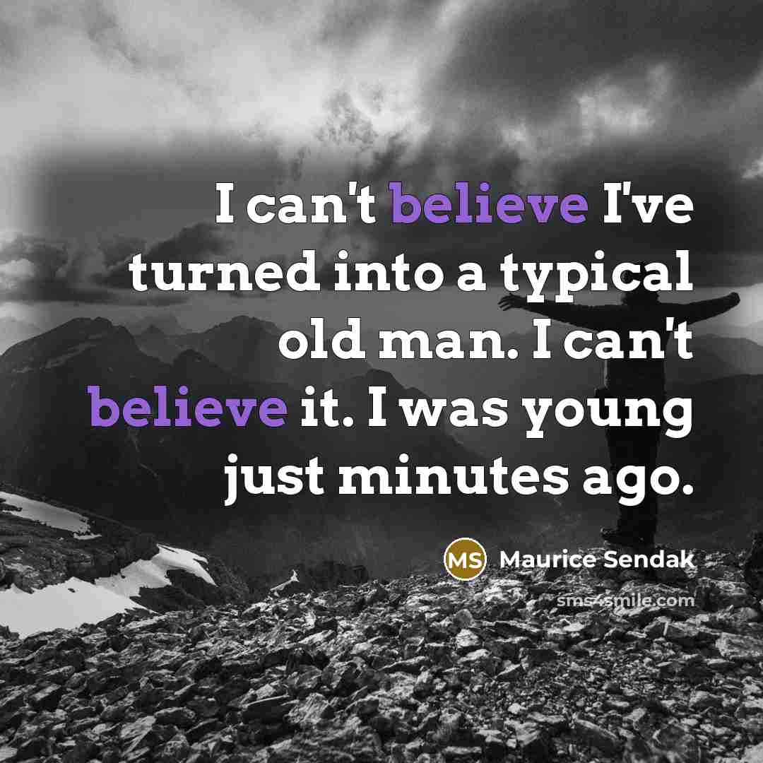 “I can't believe I've turned into a typical old man. I can't believe it. I was young just minutes ago.” quote by Maurice Sendak