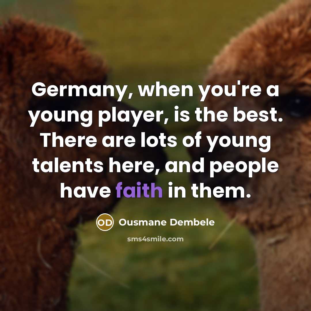 “Germany, when you're a young player, is the best. There are lots of young talents here, and people have faith in them.” quote by Ousmane Dembele