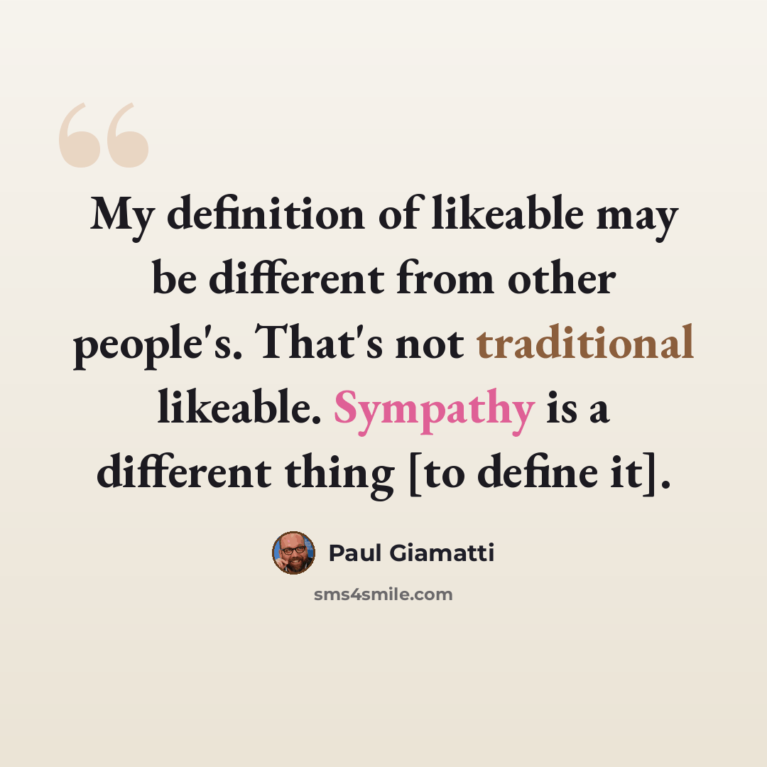 “My definition of likeable may be different from other people's. That's not traditional likeable. Sympathy is a different thing [to define it].” quote by Paul Giamatti