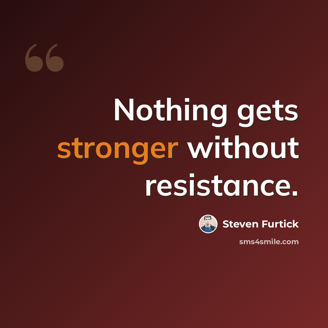 “Nothing gets stronger without resistance.” quote by Steven Furtick