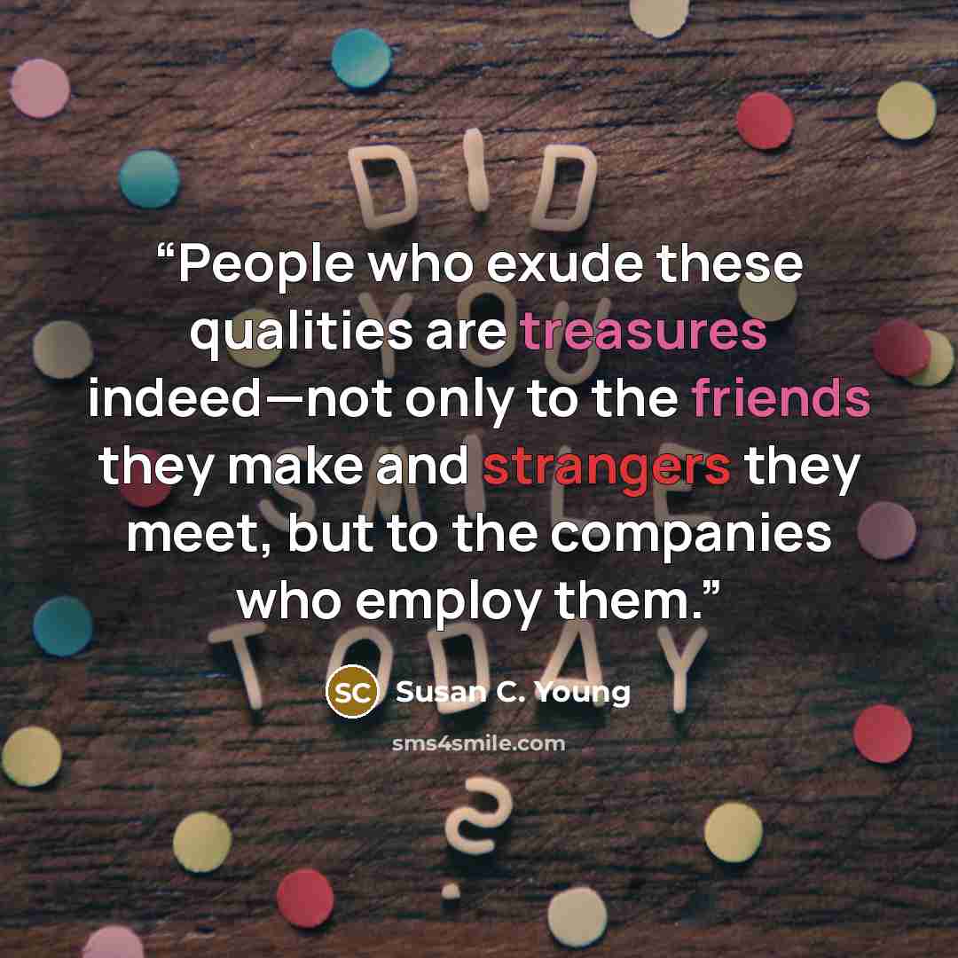 “People who exude these qualities are treasures indeed—not only to the friends they make and strangers they meet, but to the companies who employ them.” quote by Susan C. Young