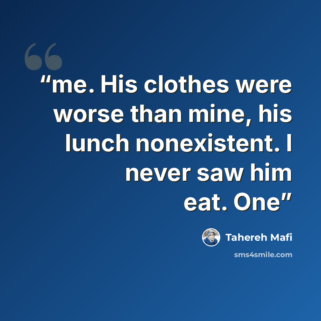 “me. His clothes were worse than mine, his lunch nonexistent. I never saw him eat. One” quote by Tahereh Mafi