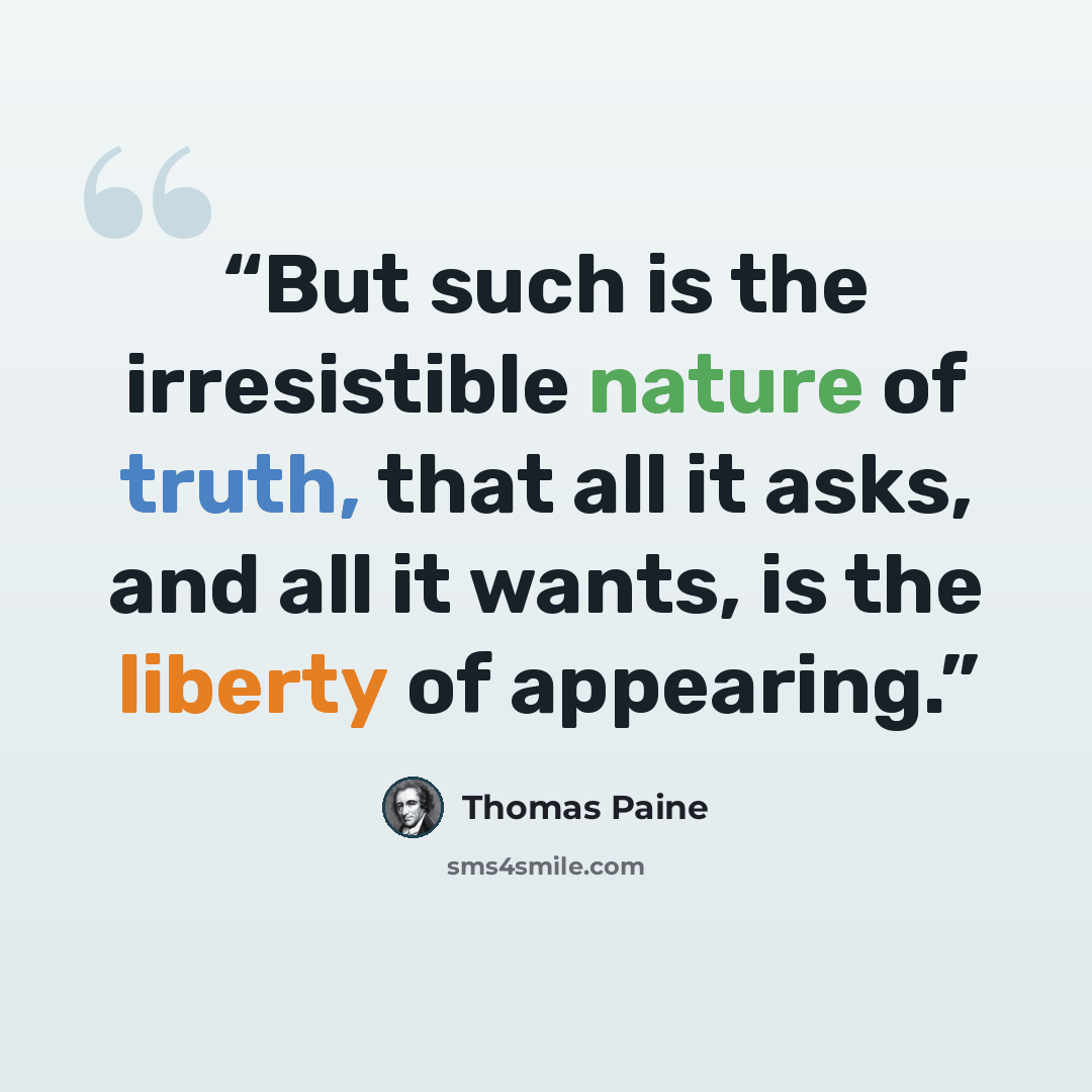 “But such is the irresistible nature of truth, that all it asks, and all it wants, is the liberty of appearing.” quote by Thomas Paine