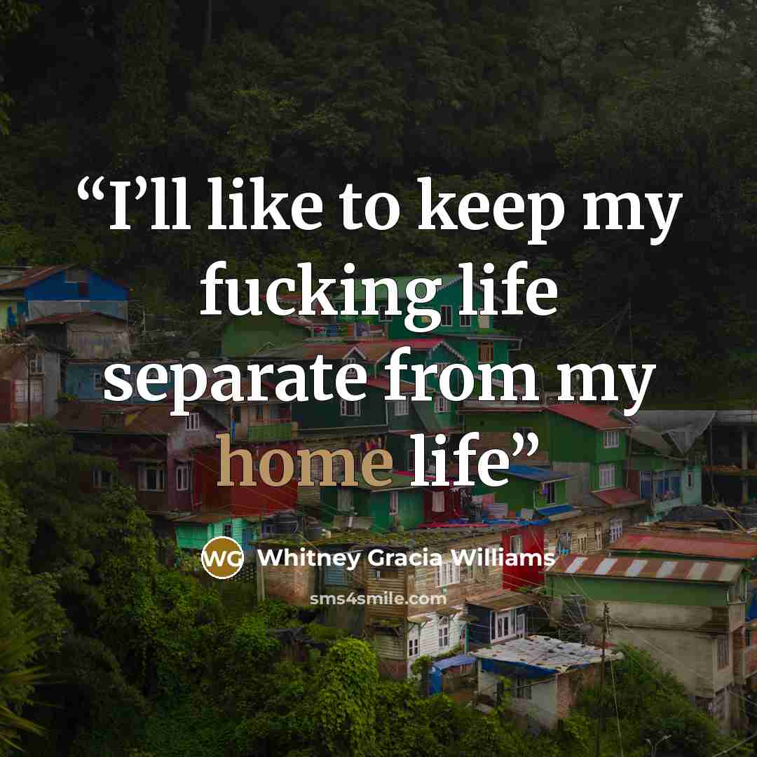 “I’ll like to keep my fucking life separate from my home life” quote by Whitney Gracia Williams