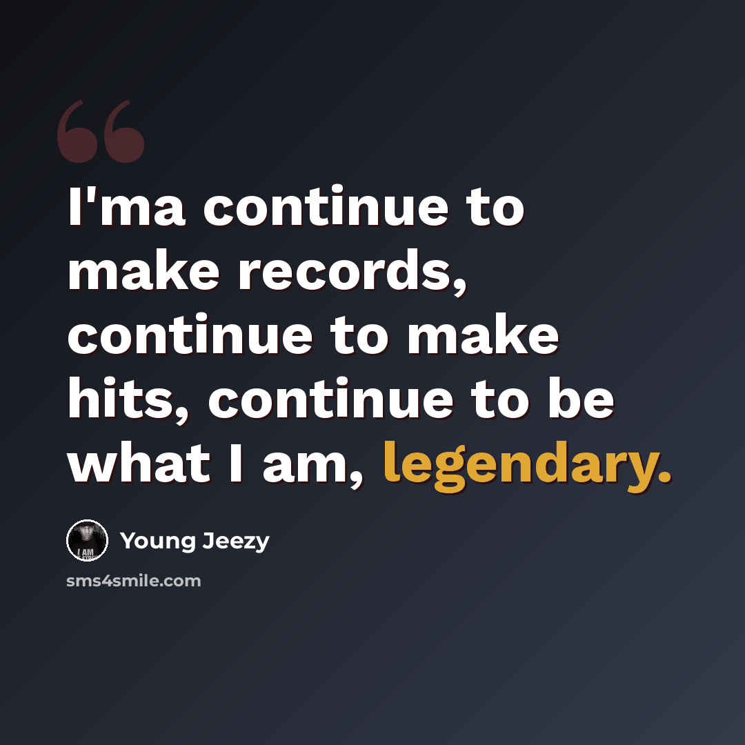 “I'ma continue to make records, continue to make hits, continue to be what I am, legendary.” quote by Young Jeezy