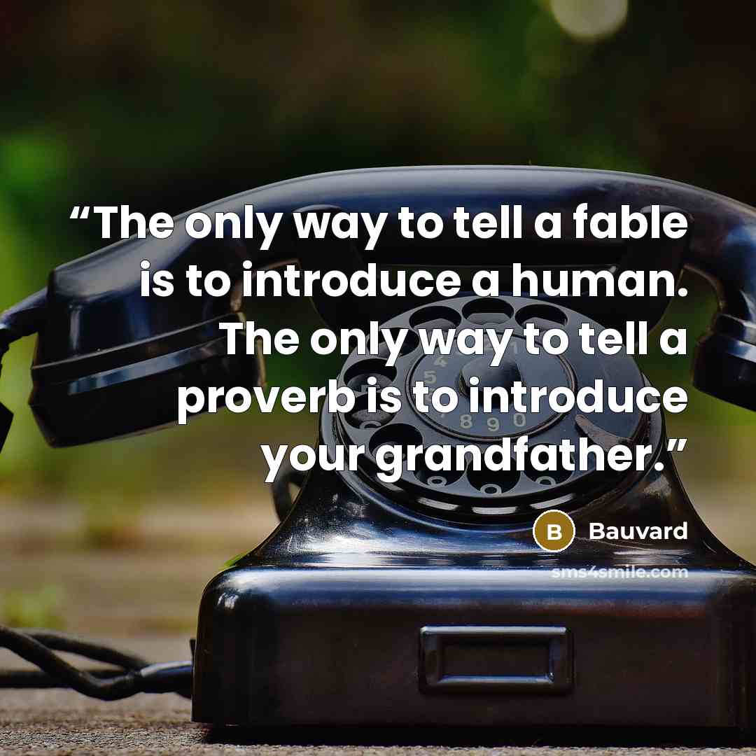 “The only way to tell a fable is to introduce a human. The only way to tell a proverb is to introduce your grandfather.” quote by Bauvard