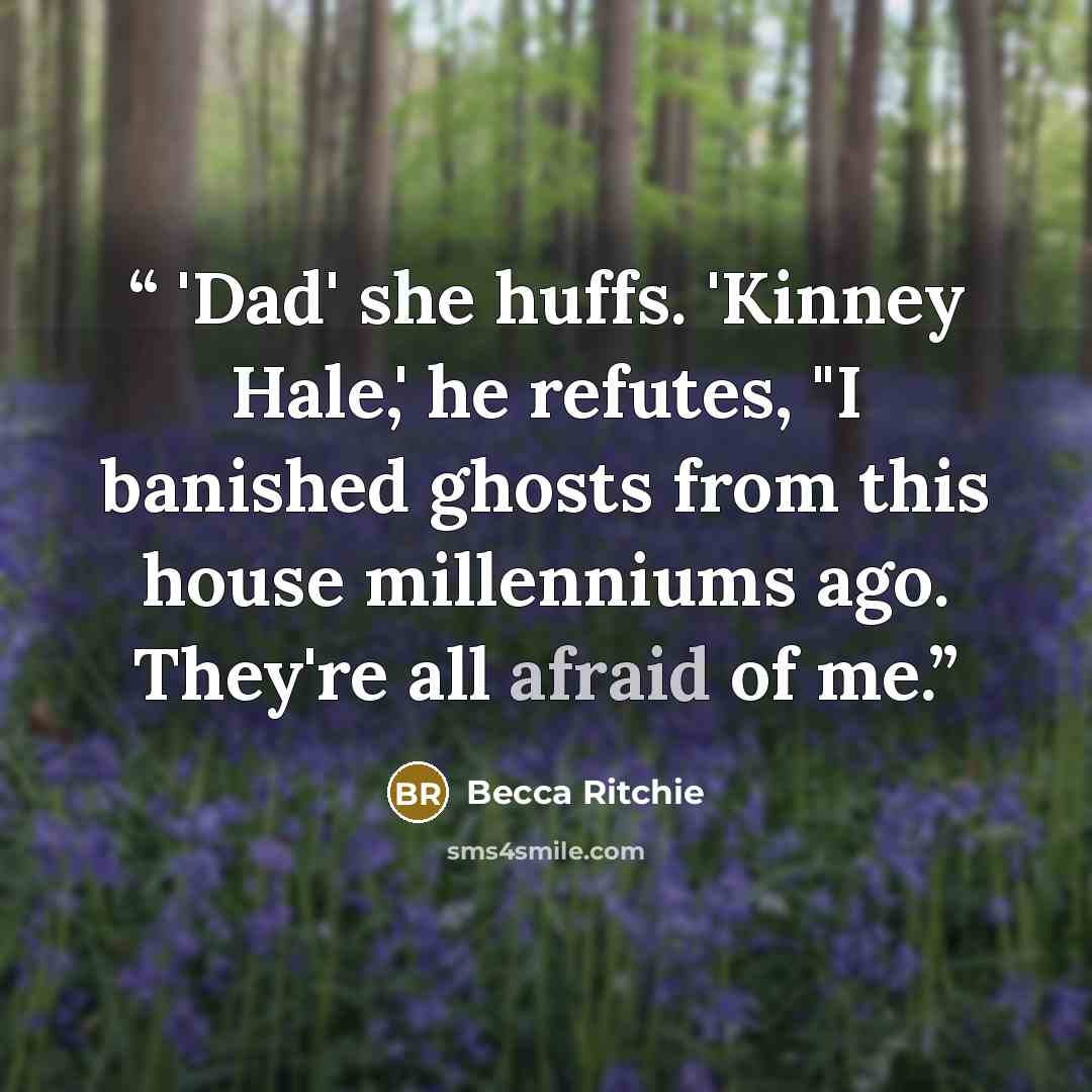 “'Dad' she huffs. 'Kinney Hale,' he refutes, "I banished ghosts from this house millenniums ago. They're all afraid of me.” quote by Becca Ritchie