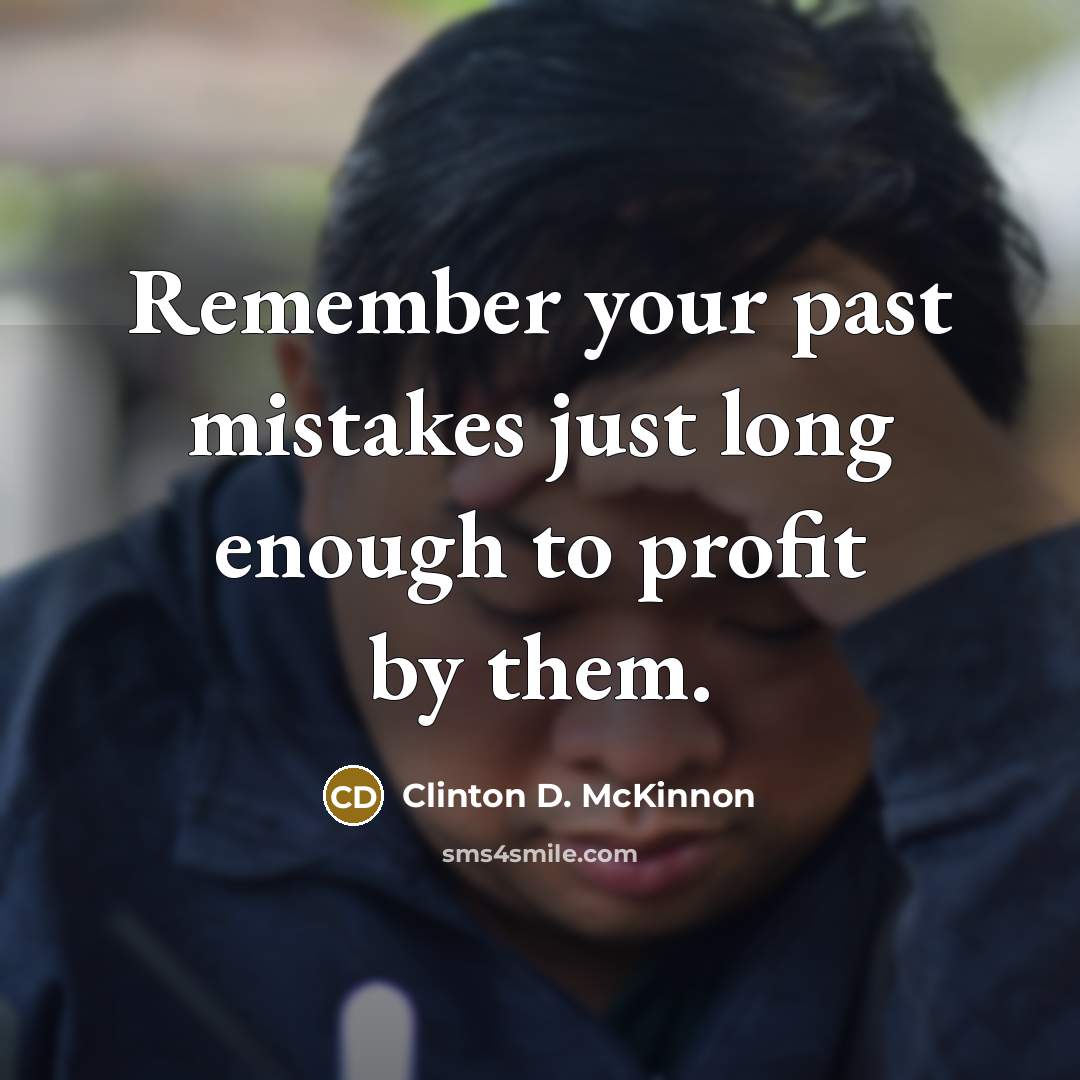 “Remember your past mistakes just long enough to profit by them.” quote by Clinton D. McKinnon