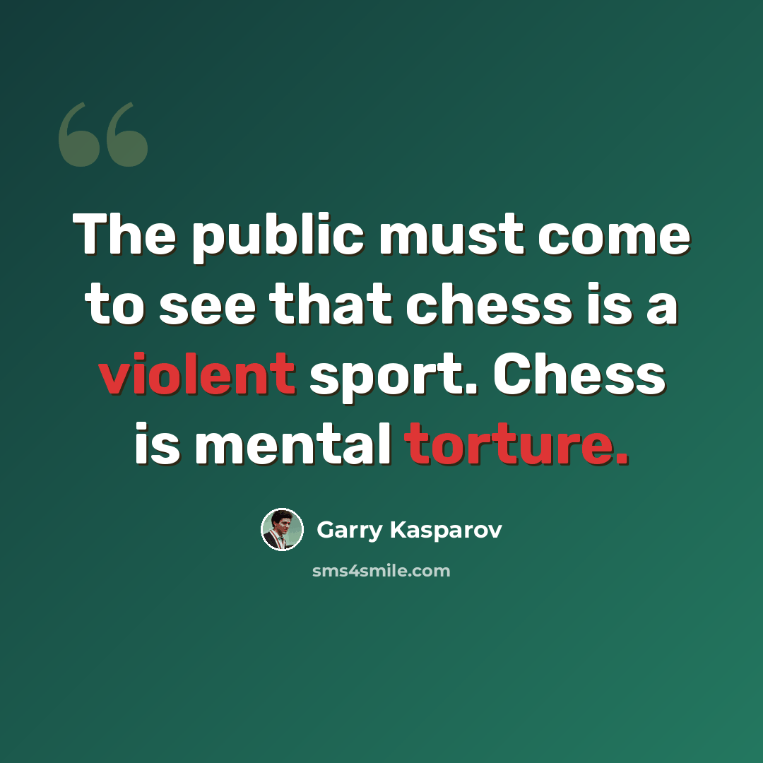 “The public must come to see that chess is a violent sport. Chess is mental torture.” quote by Garry Kasparov