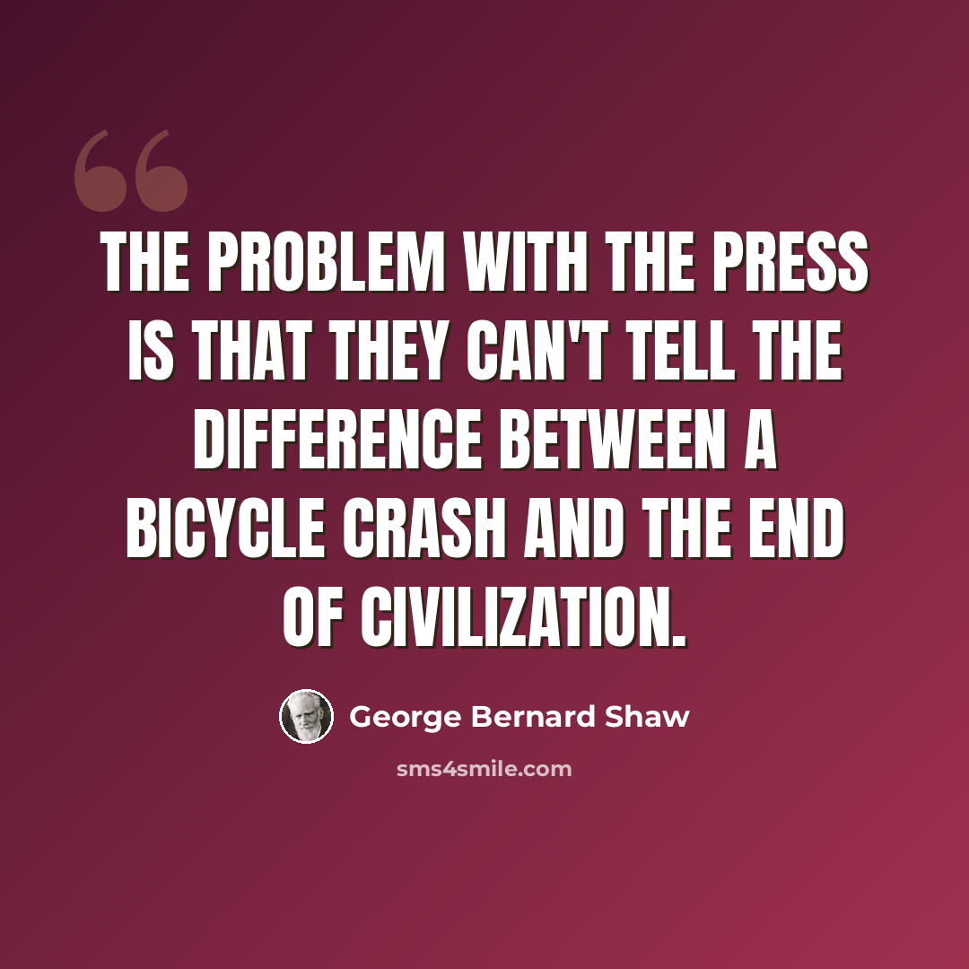 “The problem with the press is that they can't tell the difference between a bicycle crash and the end of civilization.” quote by George Bernard Shaw