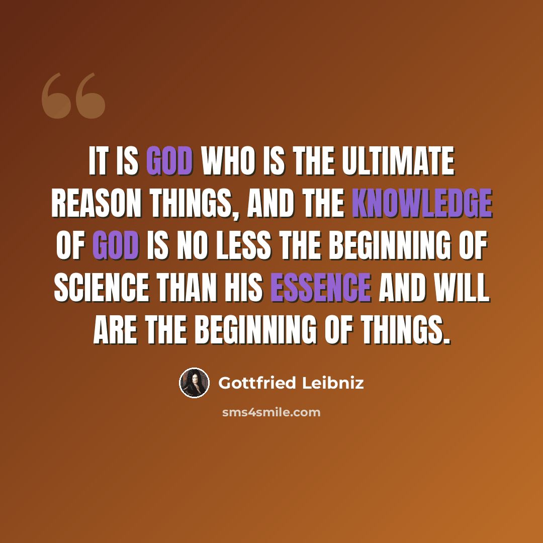 “It is God who is the ultimate reason things, and the Knowledge of God is no less the beginning of science than his essence and will are the beginning of things.” quote by Gottfried Leibniz