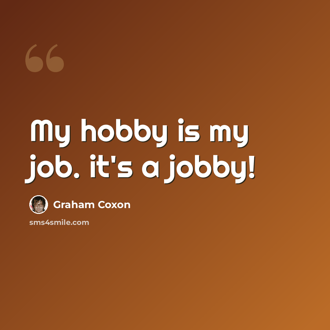 “My hobby is my job. it's a jobby!” quote by Graham Coxon