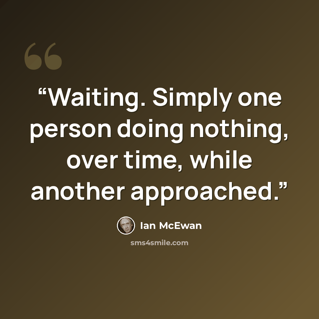 “Waiting. Simply one person doing nothing, over time, while another approached.” quote by Ian McEwan