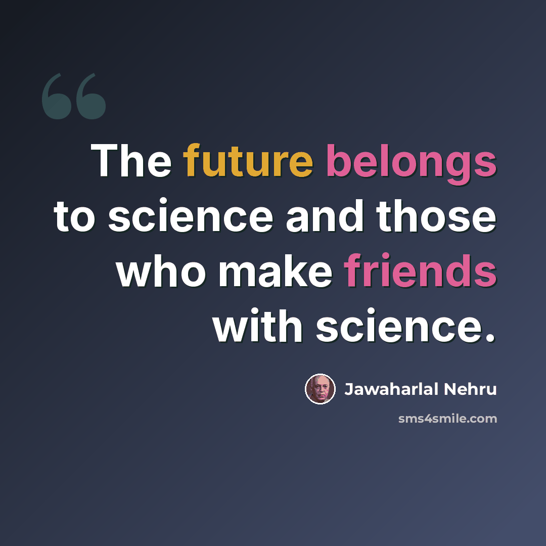 “The future belongs to science and those who make friends with science.” quote by Jawaharlal Nehru