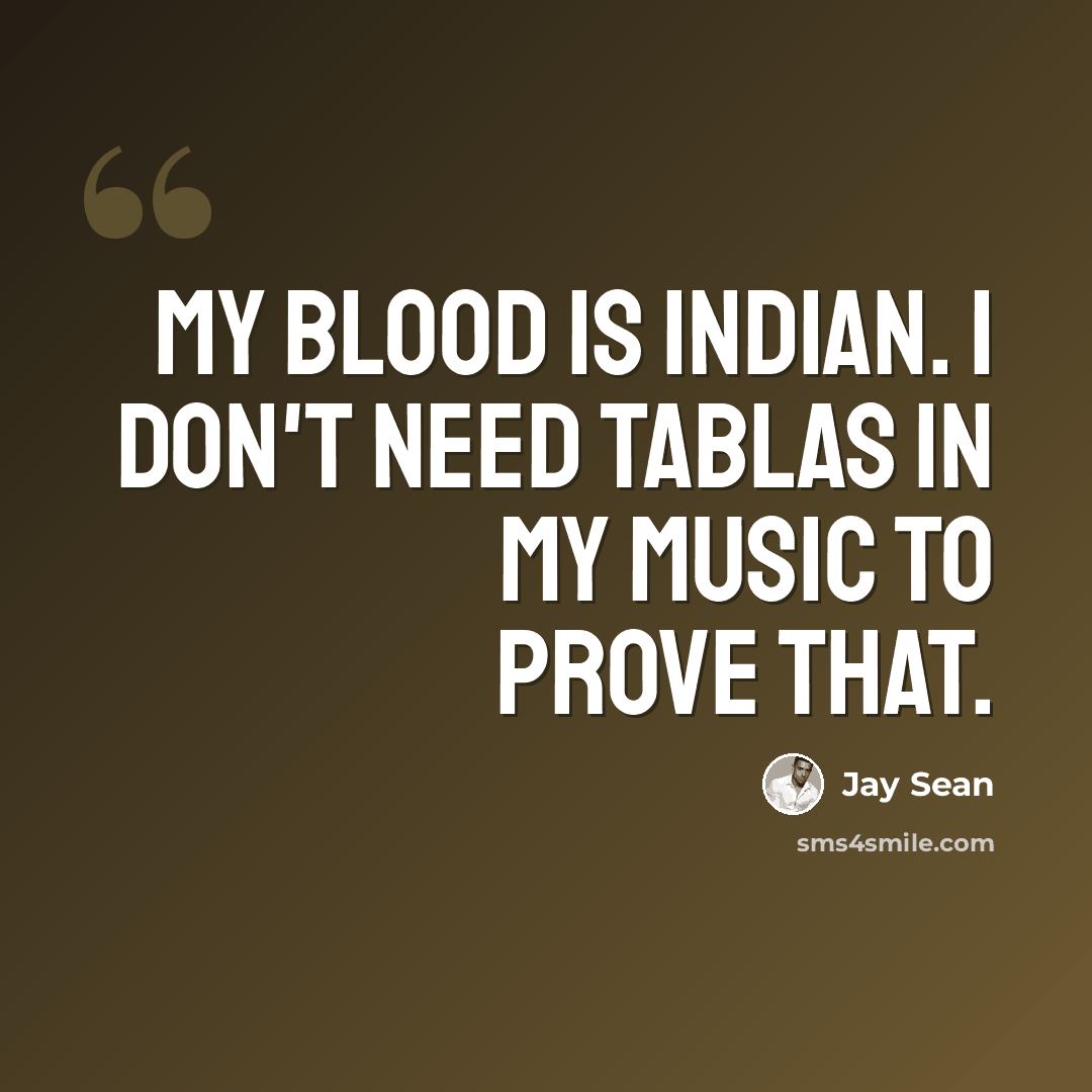 “My blood is Indian. I don't need tablas in my music to prove that.” quote by Jay Sean