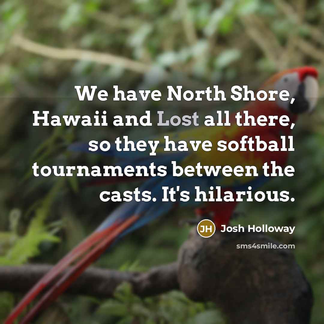 “We have North Shore, Hawaii and Lost all there, so they have softball tournaments between the casts. It's hilarious.” quote by Josh Holloway