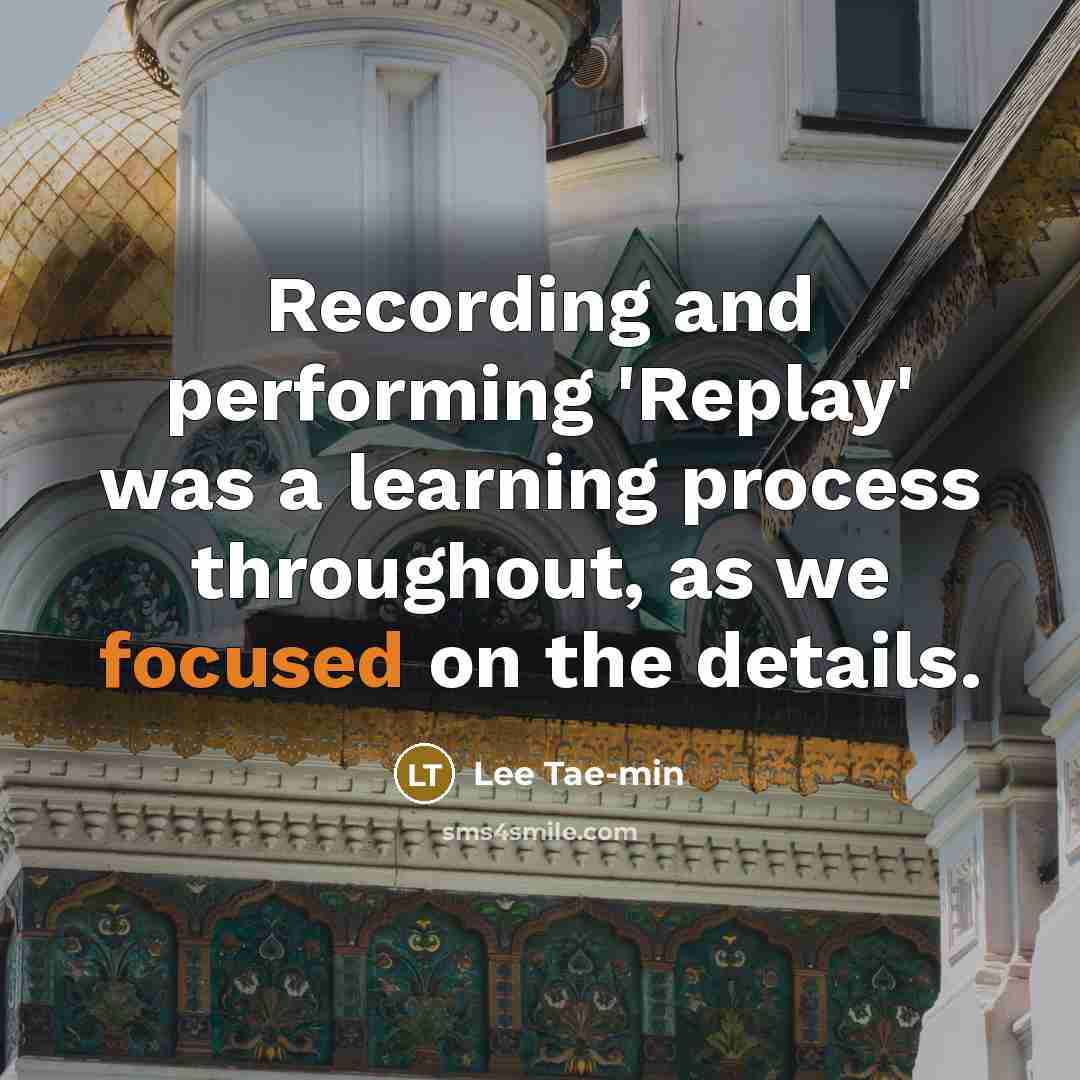 “Recording and performing 'Replay' was a learning process throughout, as we focused on the details.” quote by Lee Tae-min