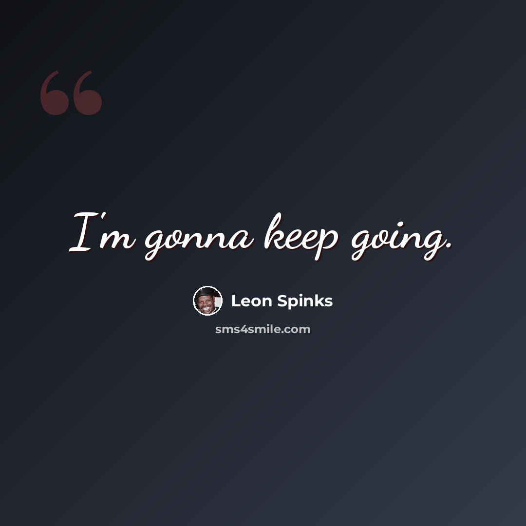 “I'm gonna keep going.” quote by Leon Spinks