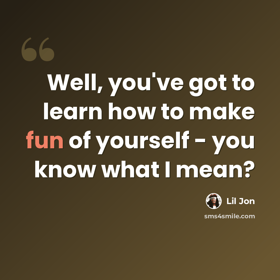 “Well, you've got to learn how to make fun of yourself - you know what I mean?” quote by Lil Jon