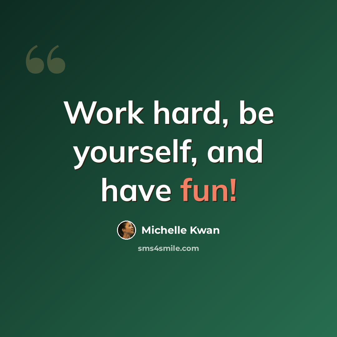 “Work hard, be yourself, and have fun!” quote by Michelle Kwan