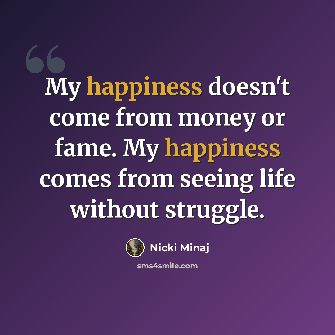 “My happiness doesn't come from money or fame. My happiness comes from seeing life without struggle.” quote by Nicki Minaj
