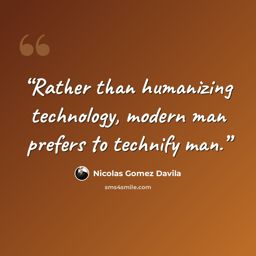 “Rather than humanizing technology, modern man prefers to technify man.” quote by Nicolás Gómez Dávila