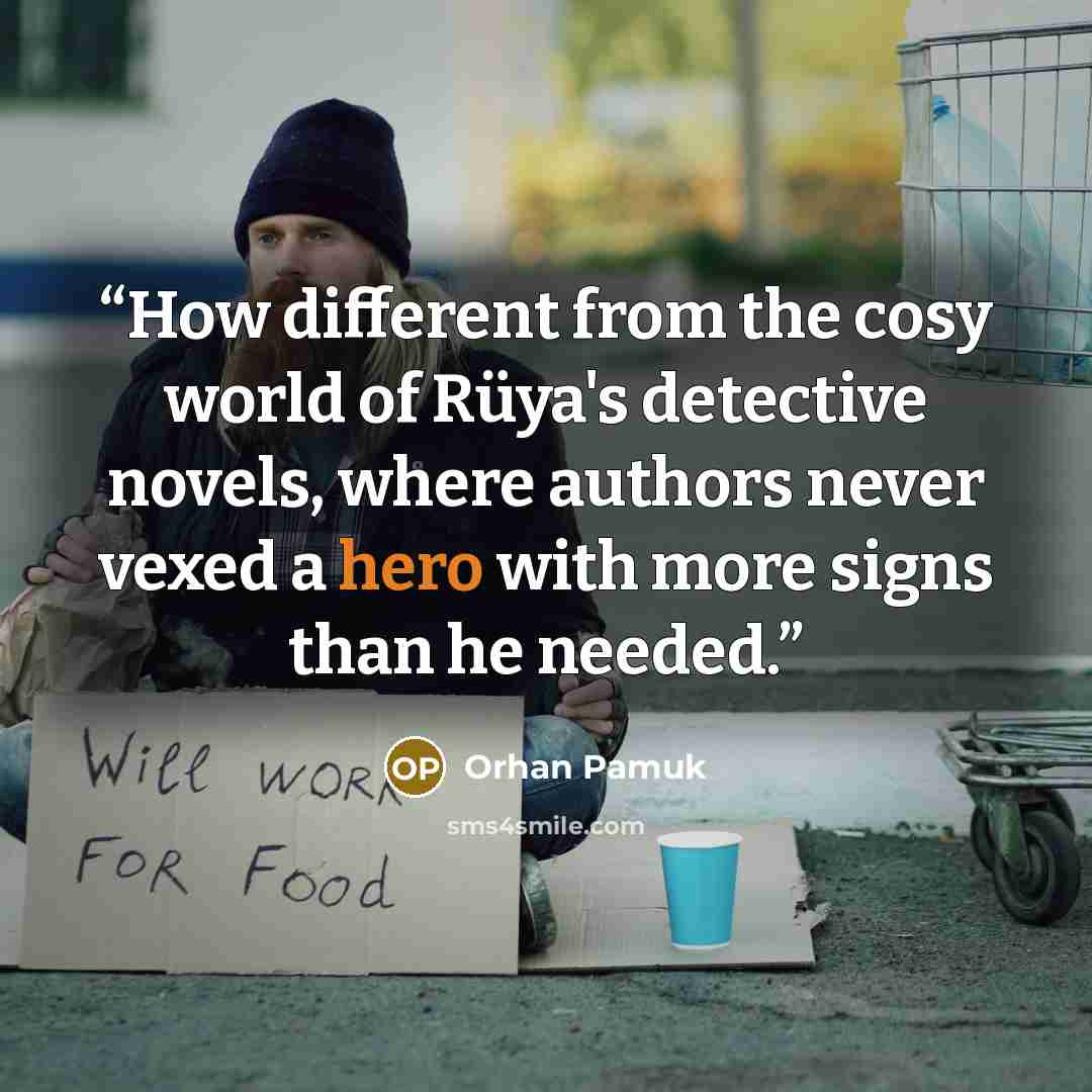 “How different from the cosy world of Rüya's detective novels, where authors never vexed a hero with more signs than he needed.” quote by Orhan Pamuk