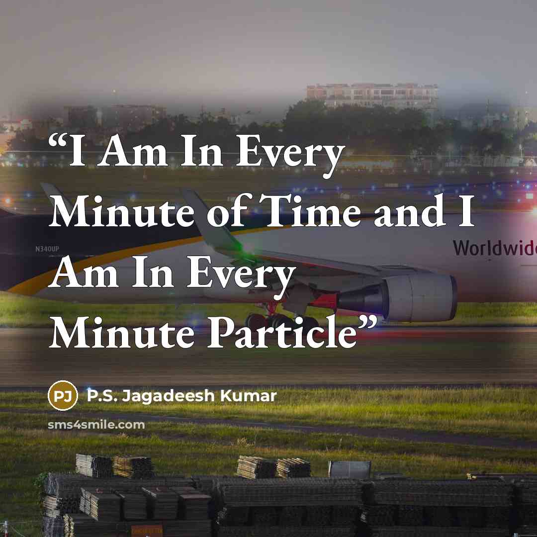 “I Am In Every Minute of Time and I Am In Every Minute Particle” quote by P.S. Jagadeesh Kumar
