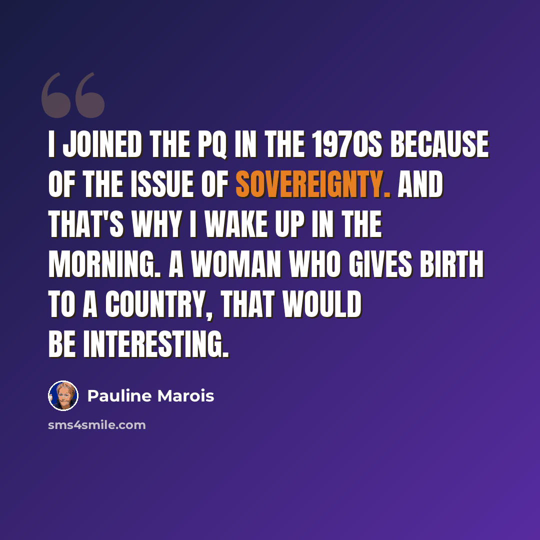 “I joined the PQ in the 1970s because of the issue of sovereignty. And that's why I wake up in the morning. A woman who gives birth to a country, that would be interesting.” quote by Pauline Marois