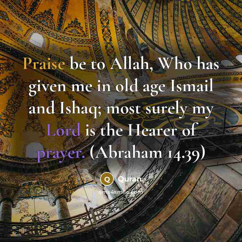 “Praise be to Allah, Who has given me in old age Ismail and Ishaq; most surely my Lord is the Hearer of prayer. (Abraham 14.39)” quote by Quran