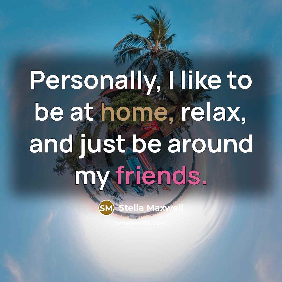 “Personally, I like to be at home, relax, and just be around my friends.” quote by Stella Maxwell