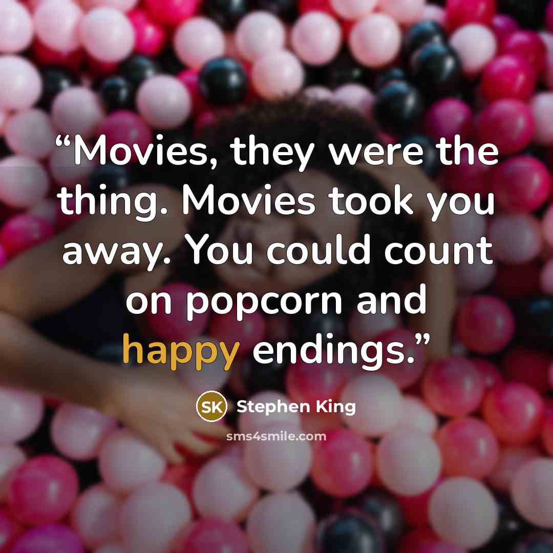 “Movies, they were the thing. Movies took you away. You could count on popcorn and happy endings.” quote by Stephen King