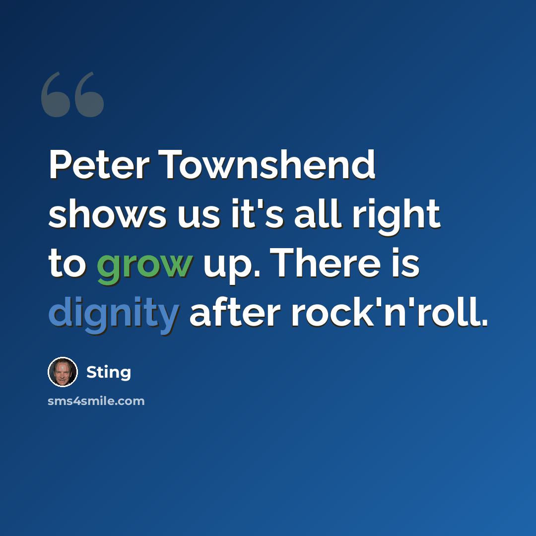 “Peter Townshend shows us it's all right to grow up. There is dignity after rock'n'roll.” quote by Sting