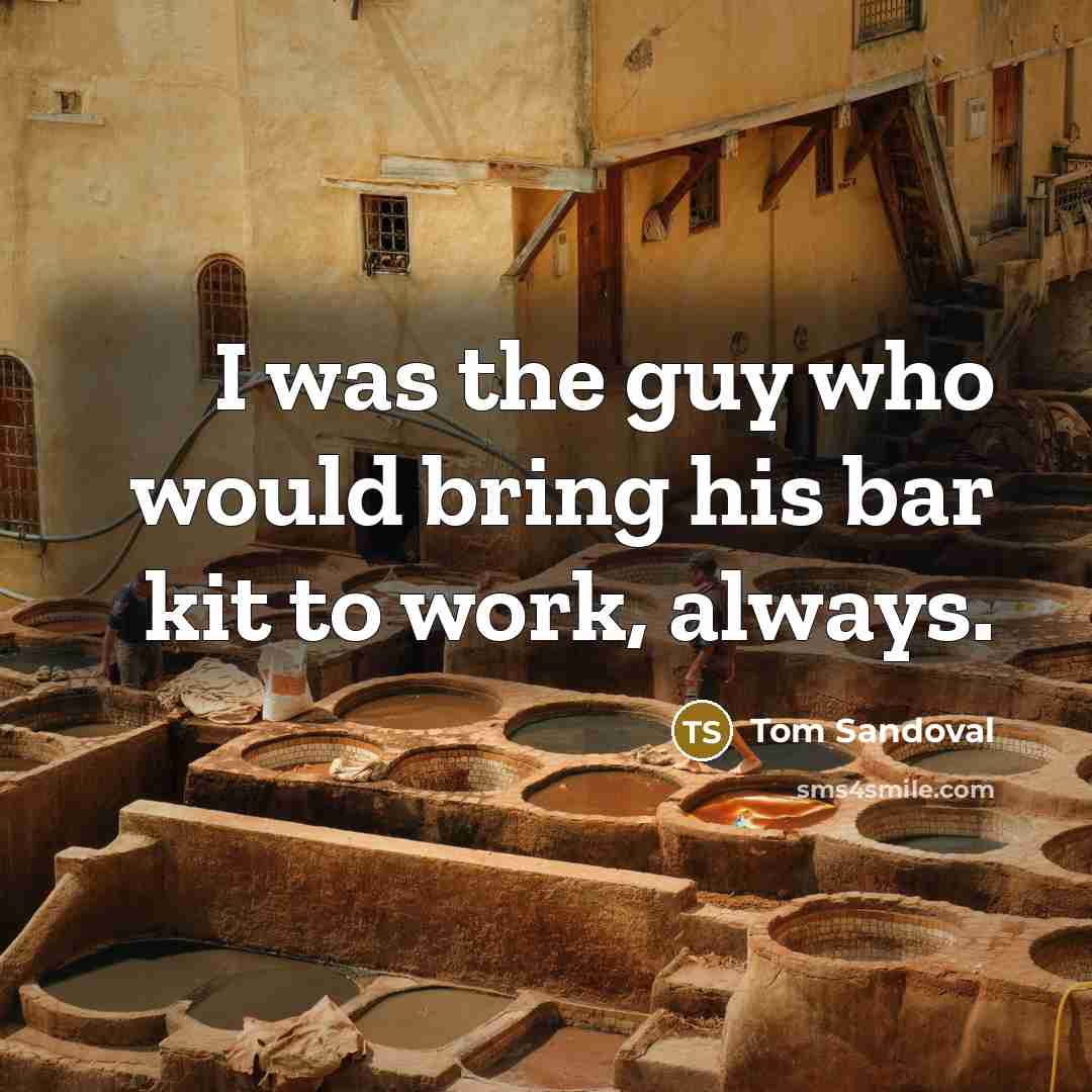 “I was the guy who would bring his bar kit to work, always.” quote by Tom Sandoval
