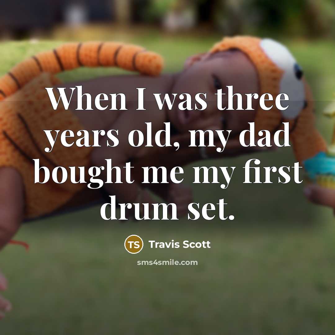 “When I was three years old, my dad bought me my first drum set.” quote by Travis Scott