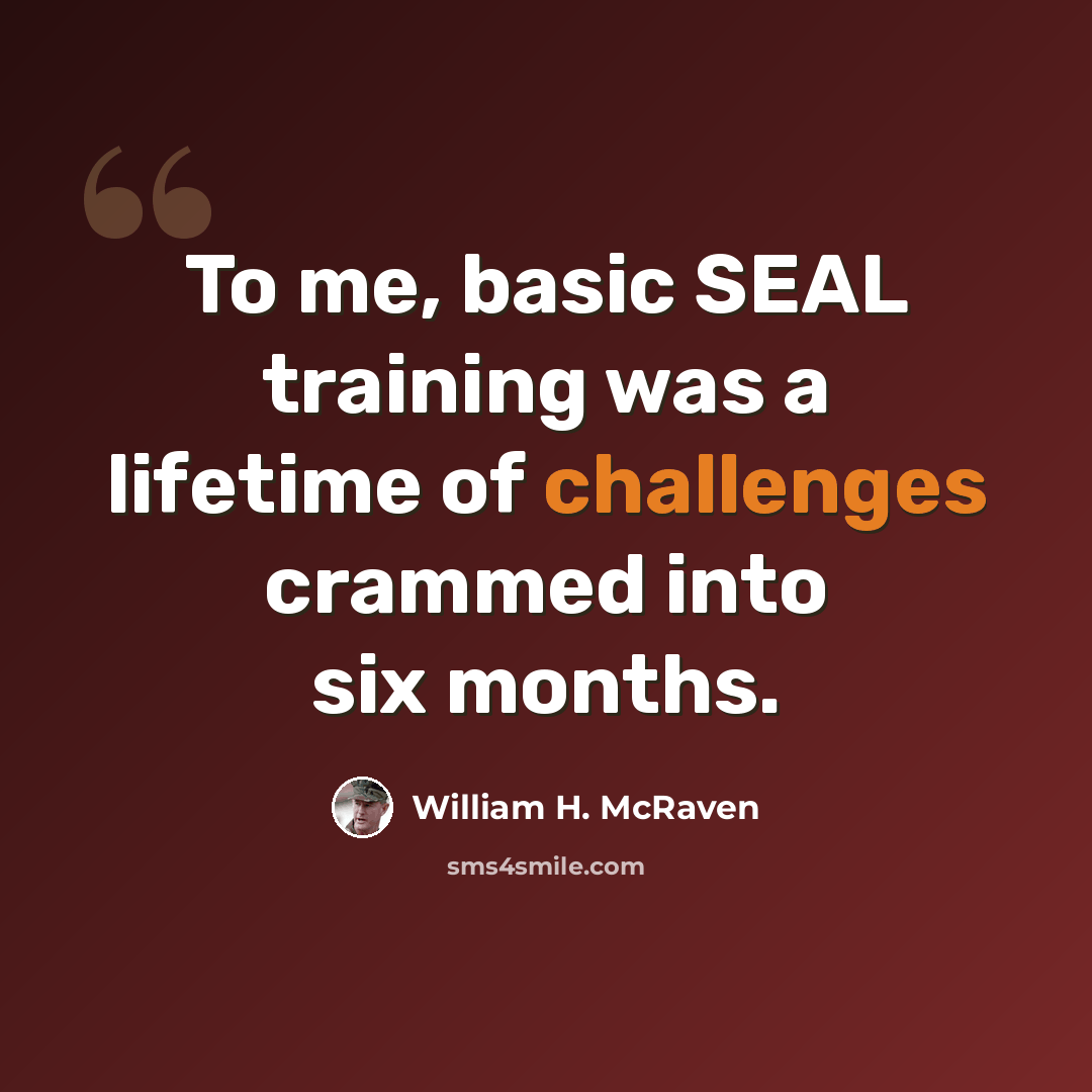 “To me, basic SEAL training was a lifetime of challenges crammed into six months.” quote by William H. McRaven