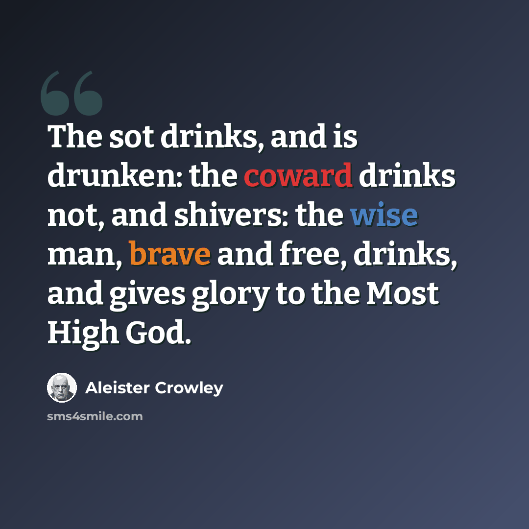 “The sot drinks, and is drunken: the coward drinks not, and shivers: the wise man, brave and free, drinks, and gives glory to the Most High God.” quote by Aleister Crowley