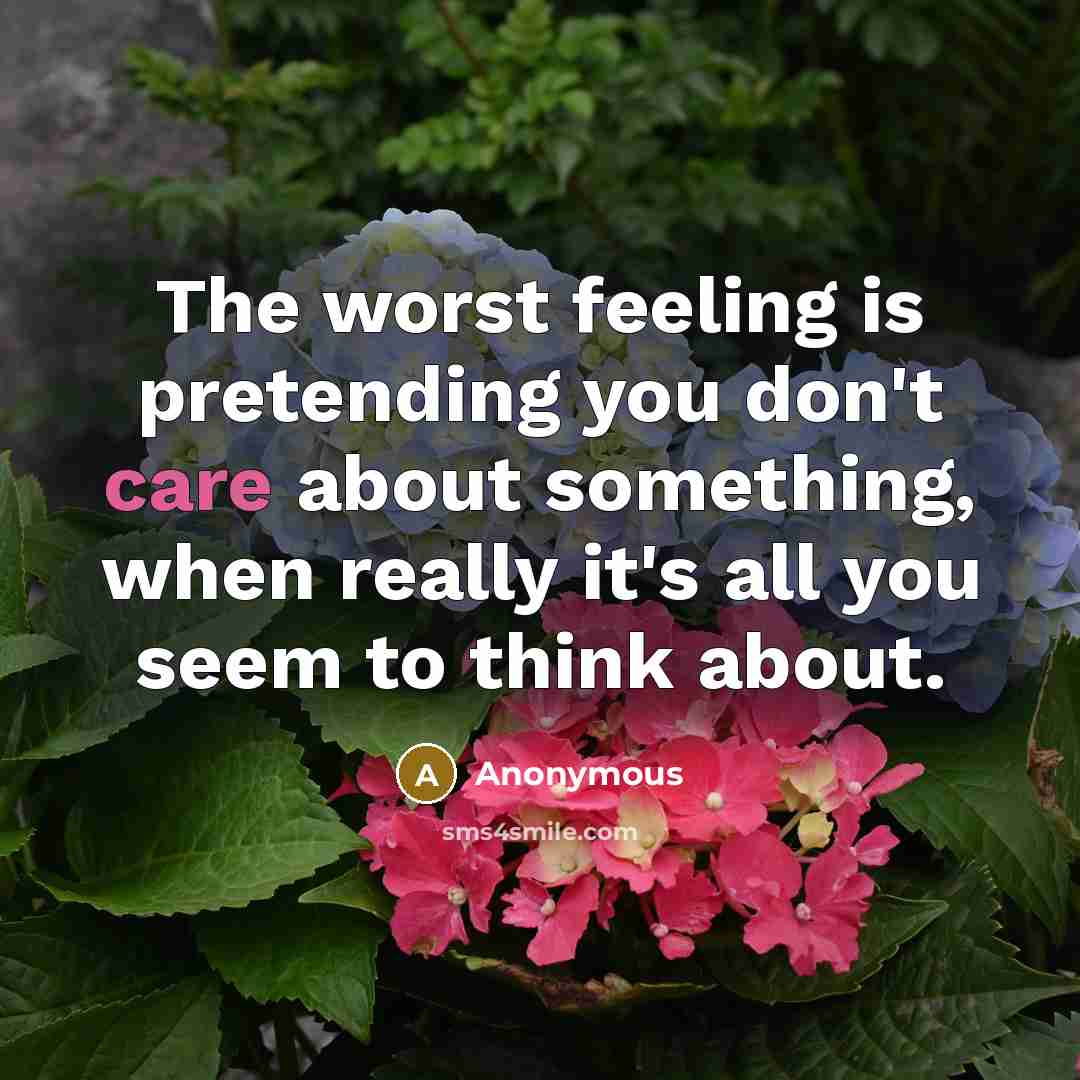 “The worst feeling is pretending you don't care about something, when really it's all you seem to think about.” quote by Anonymous