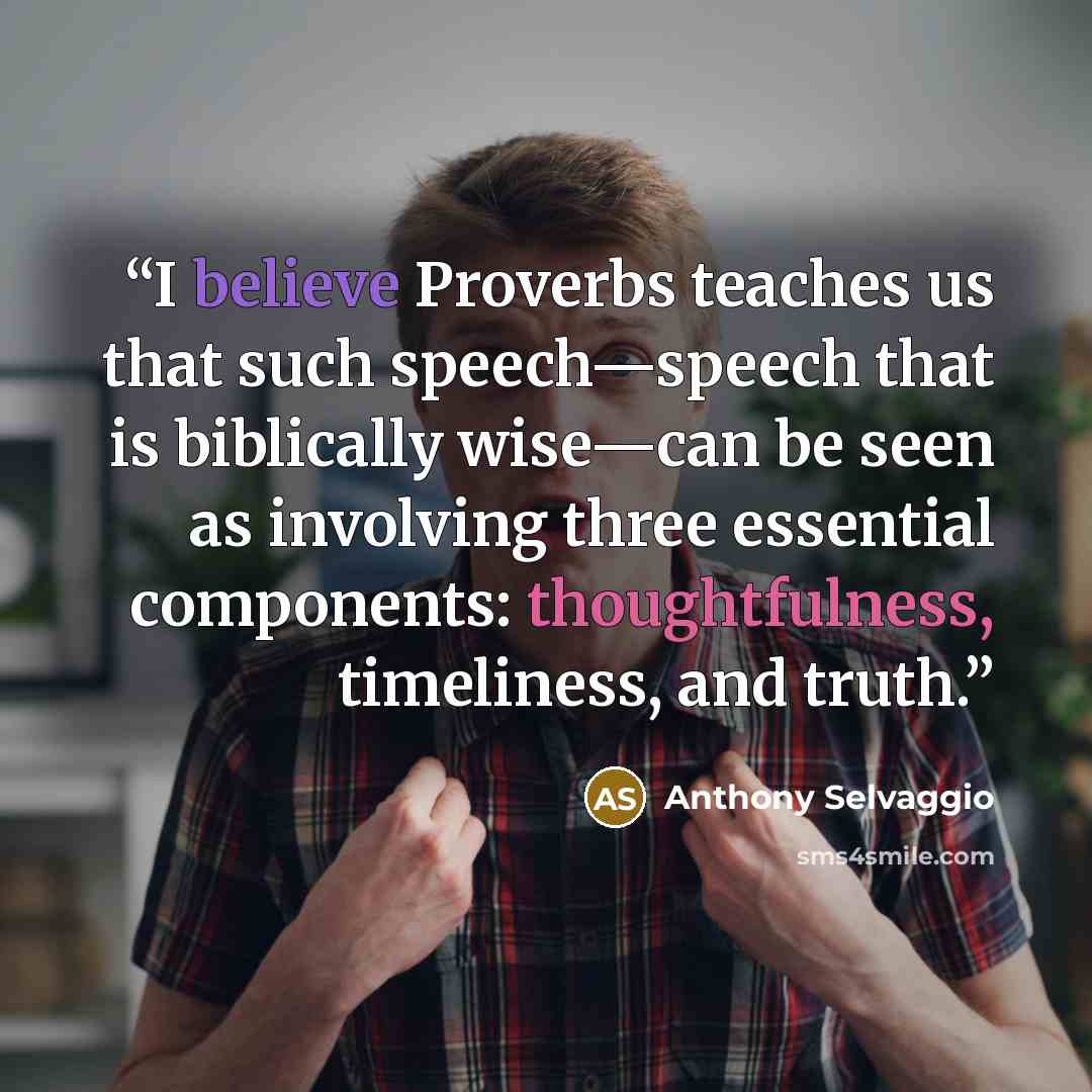 “I believe Proverbs teaches us that such speech—speech that is biblically wise—can be seen as involving three essential components: thoughtfulness, timeliness, and truth.” quote by Anthony Selvaggio