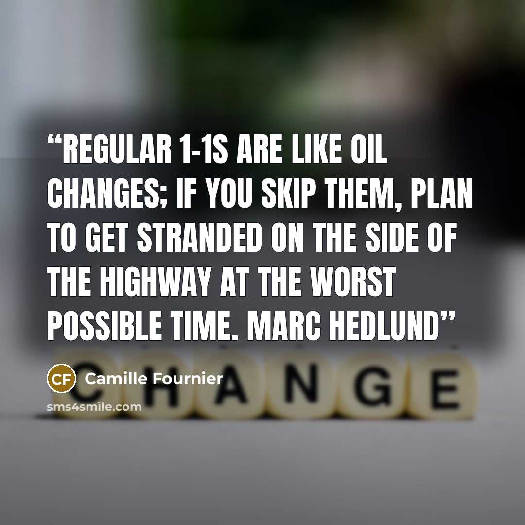 “Regular 1-1s are like oil changes; if you skip them, plan to get stranded on the side of the highway at the worst possible time. Marc Hedlund” quote by Camille Fournier