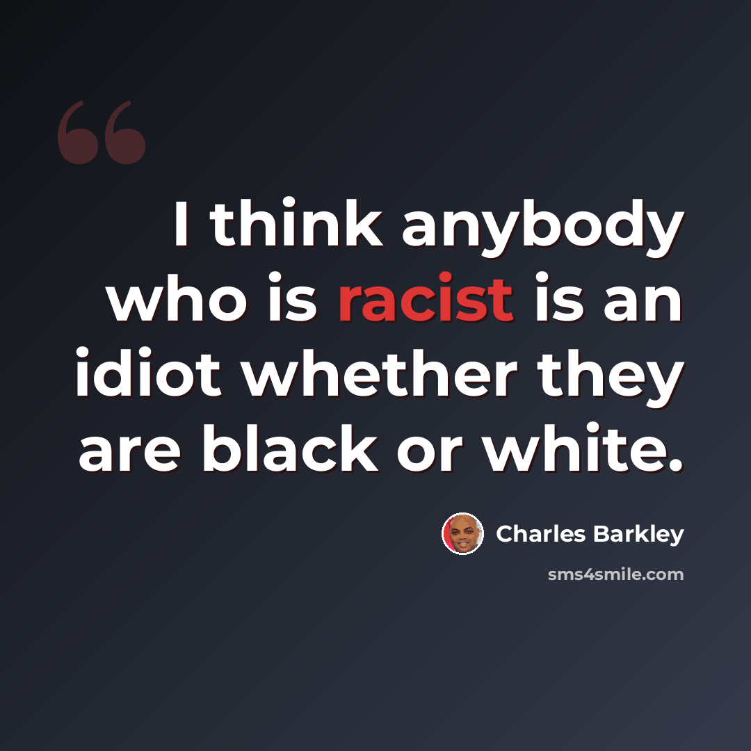 “I think anybody who is racist is an idiot whether they are black or white.” quote by Charles Barkley