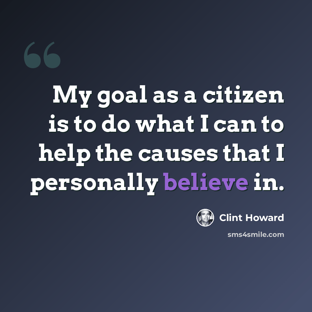 “My goal as a citizen is to do what I can to help the causes that I personally believe in.” quote by Clint Howard